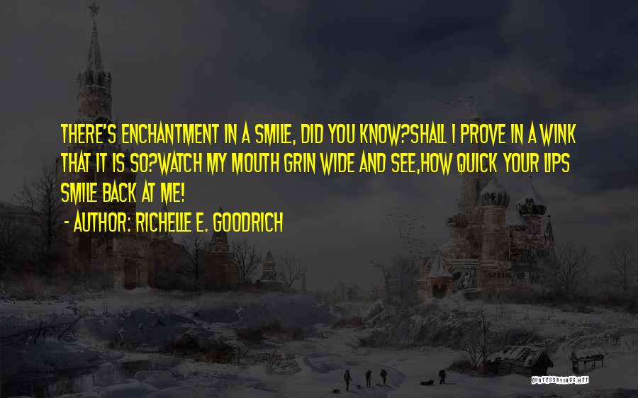 Richelle E. Goodrich Quotes: There's Enchantment In A Smile, Did You Know?shall I Prove In A Wink That It Is So?watch My Mouth Grin