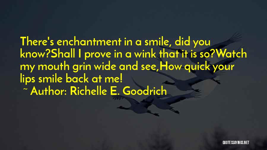 Richelle E. Goodrich Quotes: There's Enchantment In A Smile, Did You Know?shall I Prove In A Wink That It Is So?watch My Mouth Grin