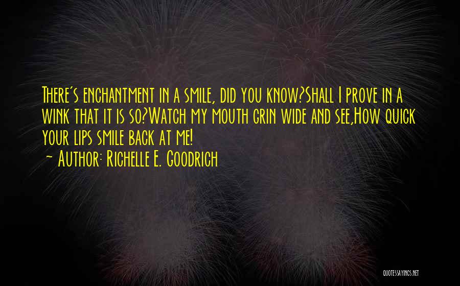 Richelle E. Goodrich Quotes: There's Enchantment In A Smile, Did You Know?shall I Prove In A Wink That It Is So?watch My Mouth Grin