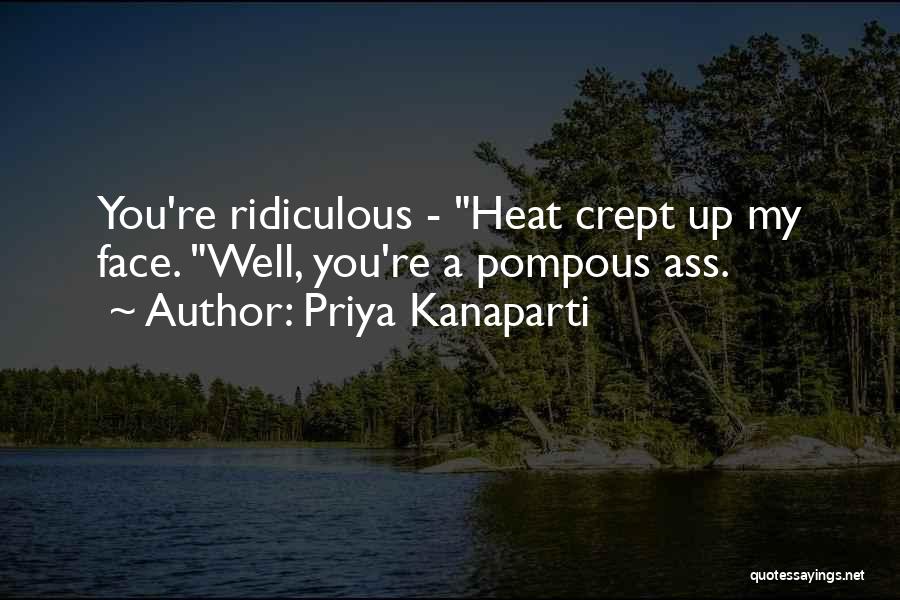Priya Kanaparti Quotes: You're Ridiculous - Heat Crept Up My Face. Well, You're A Pompous Ass.