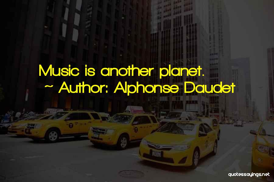Alphonse Daudet Quotes: Music Is Another Planet.