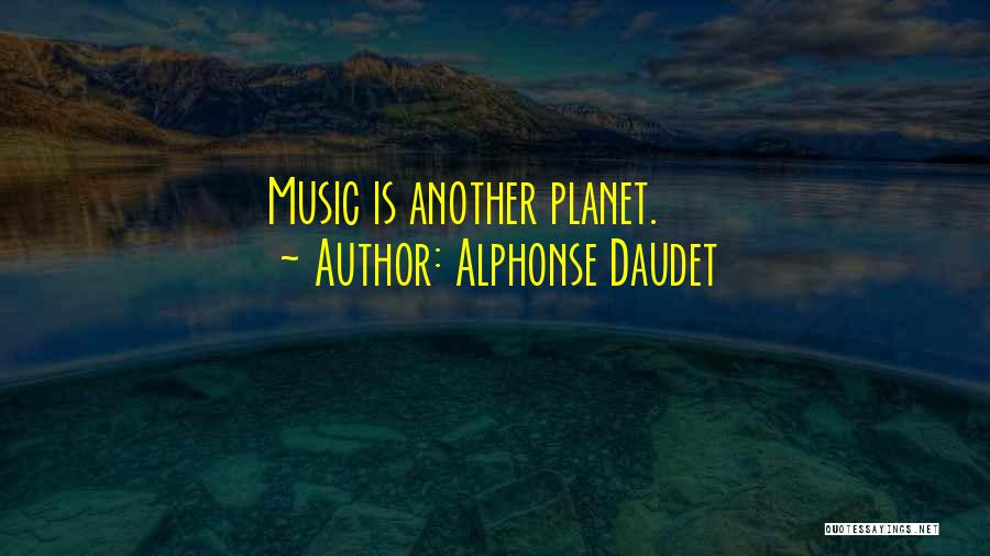Alphonse Daudet Quotes: Music Is Another Planet.