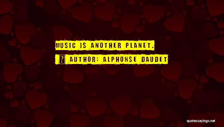 Alphonse Daudet Quotes: Music Is Another Planet.