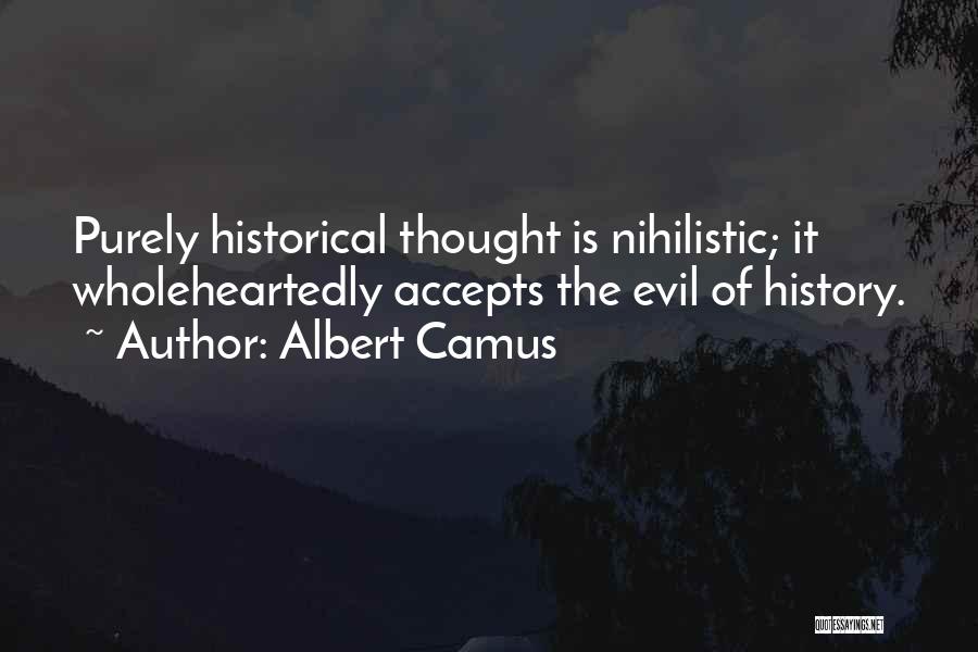 Albert Camus Quotes: Purely Historical Thought Is Nihilistic; It Wholeheartedly Accepts The Evil Of History.