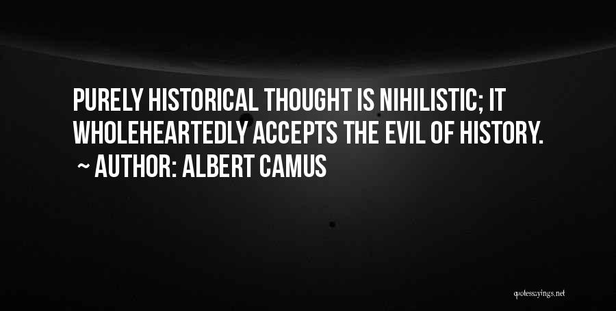 Albert Camus Quotes: Purely Historical Thought Is Nihilistic; It Wholeheartedly Accepts The Evil Of History.