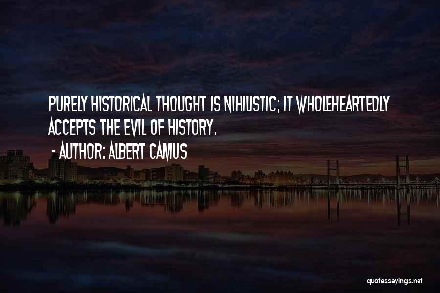 Albert Camus Quotes: Purely Historical Thought Is Nihilistic; It Wholeheartedly Accepts The Evil Of History.