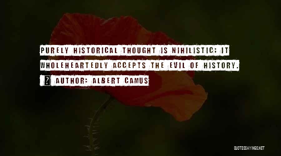 Albert Camus Quotes: Purely Historical Thought Is Nihilistic; It Wholeheartedly Accepts The Evil Of History.