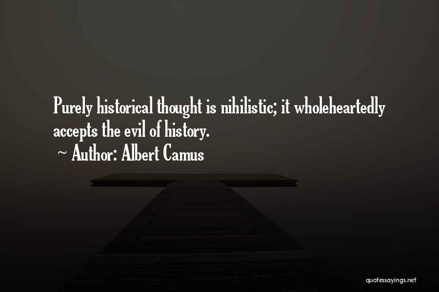 Albert Camus Quotes: Purely Historical Thought Is Nihilistic; It Wholeheartedly Accepts The Evil Of History.