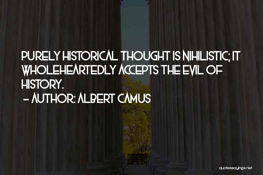 Albert Camus Quotes: Purely Historical Thought Is Nihilistic; It Wholeheartedly Accepts The Evil Of History.