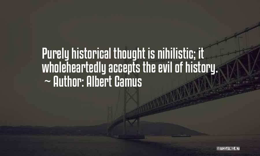 Albert Camus Quotes: Purely Historical Thought Is Nihilistic; It Wholeheartedly Accepts The Evil Of History.