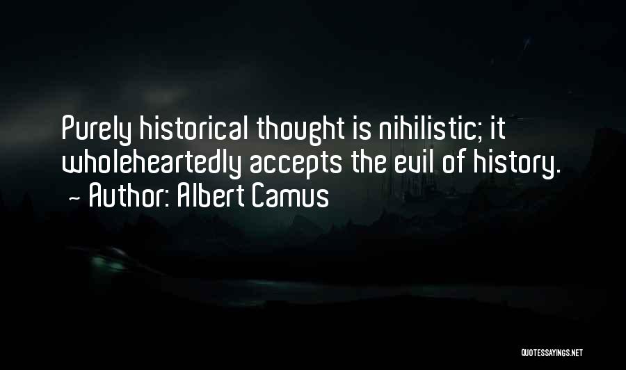 Albert Camus Quotes: Purely Historical Thought Is Nihilistic; It Wholeheartedly Accepts The Evil Of History.