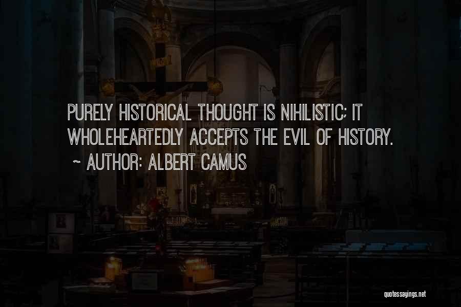 Albert Camus Quotes: Purely Historical Thought Is Nihilistic; It Wholeheartedly Accepts The Evil Of History.