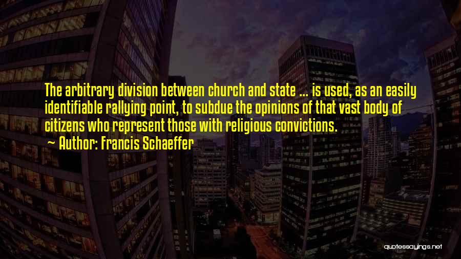 Francis Schaeffer Quotes: The Arbitrary Division Between Church And State ... Is Used, As An Easily Identifiable Rallying Point, To Subdue The Opinions