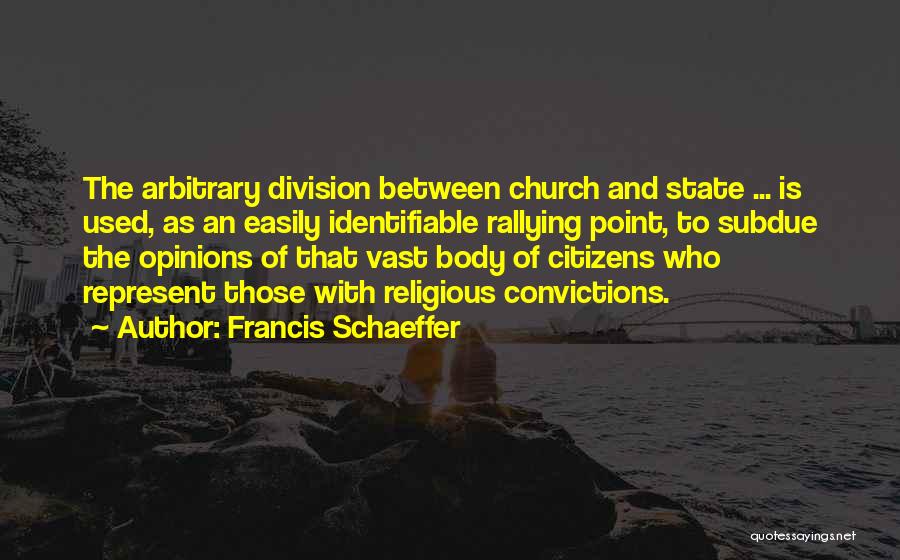 Francis Schaeffer Quotes: The Arbitrary Division Between Church And State ... Is Used, As An Easily Identifiable Rallying Point, To Subdue The Opinions