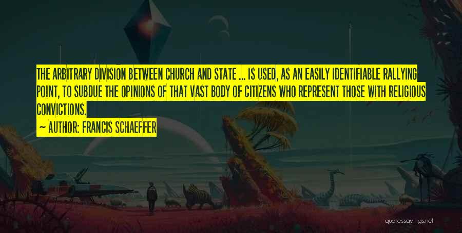 Francis Schaeffer Quotes: The Arbitrary Division Between Church And State ... Is Used, As An Easily Identifiable Rallying Point, To Subdue The Opinions