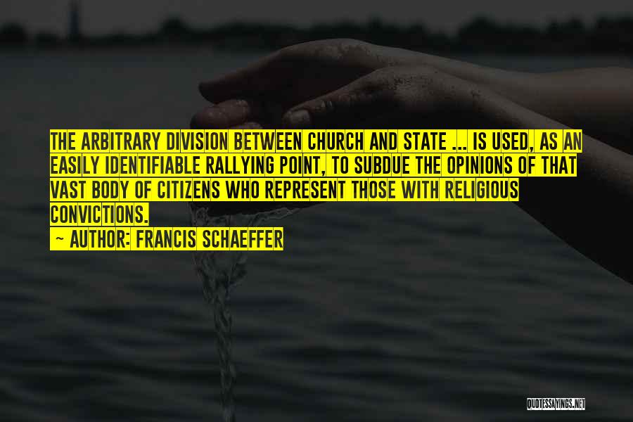 Francis Schaeffer Quotes: The Arbitrary Division Between Church And State ... Is Used, As An Easily Identifiable Rallying Point, To Subdue The Opinions