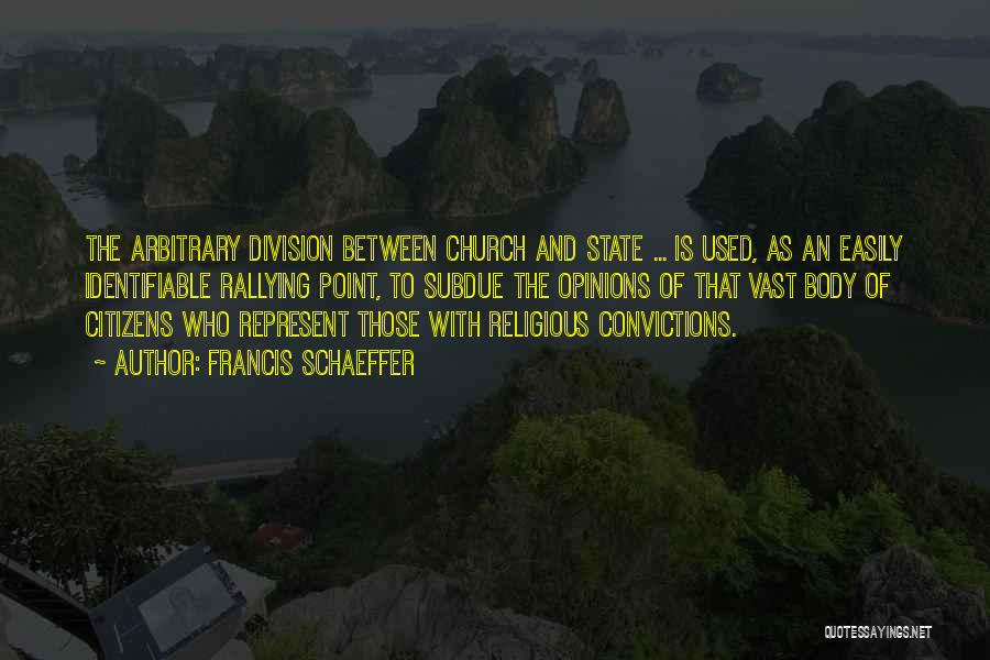 Francis Schaeffer Quotes: The Arbitrary Division Between Church And State ... Is Used, As An Easily Identifiable Rallying Point, To Subdue The Opinions