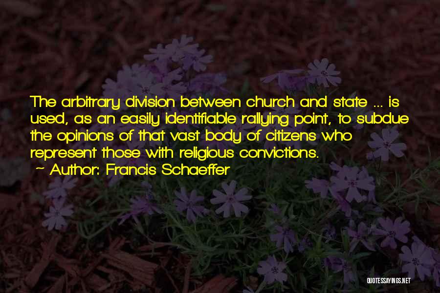 Francis Schaeffer Quotes: The Arbitrary Division Between Church And State ... Is Used, As An Easily Identifiable Rallying Point, To Subdue The Opinions