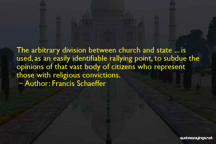 Francis Schaeffer Quotes: The Arbitrary Division Between Church And State ... Is Used, As An Easily Identifiable Rallying Point, To Subdue The Opinions