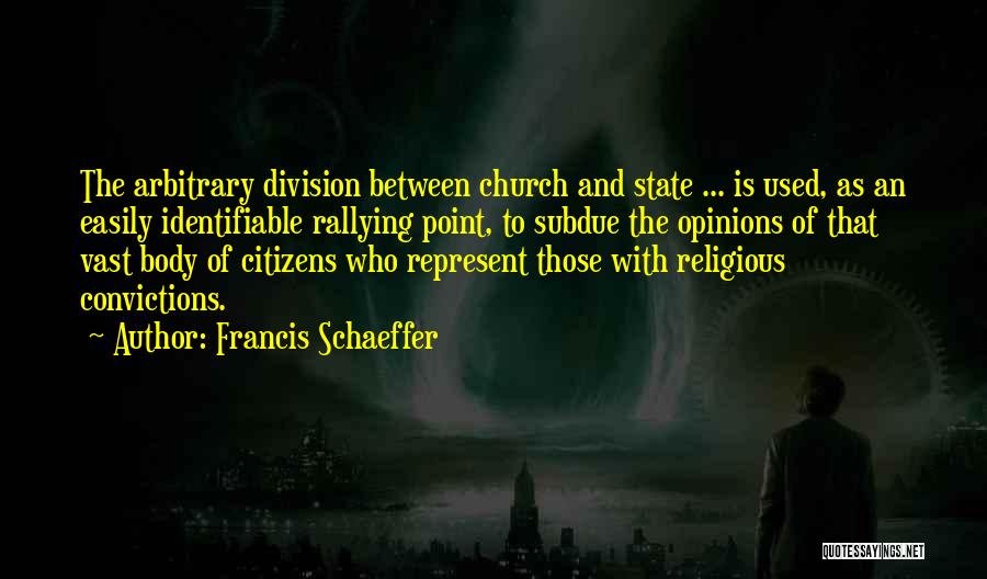 Francis Schaeffer Quotes: The Arbitrary Division Between Church And State ... Is Used, As An Easily Identifiable Rallying Point, To Subdue The Opinions