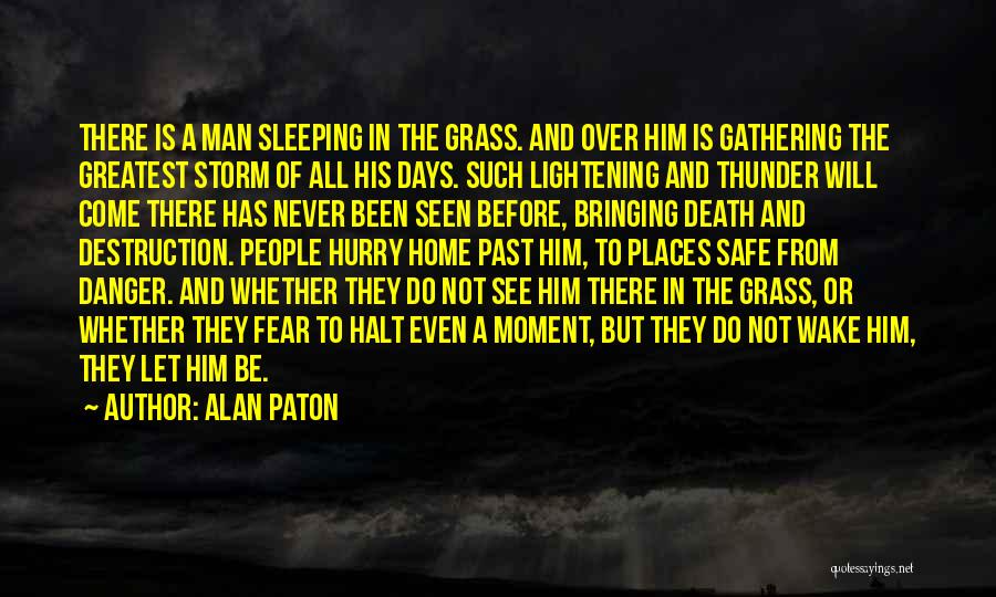 Alan Paton Quotes: There Is A Man Sleeping In The Grass. And Over Him Is Gathering The Greatest Storm Of All His Days.