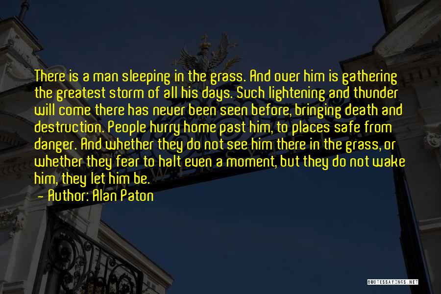 Alan Paton Quotes: There Is A Man Sleeping In The Grass. And Over Him Is Gathering The Greatest Storm Of All His Days.