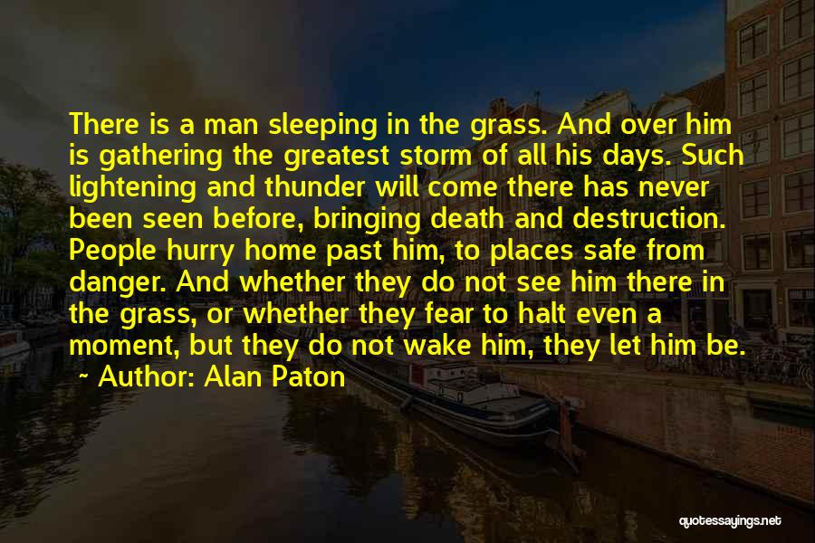 Alan Paton Quotes: There Is A Man Sleeping In The Grass. And Over Him Is Gathering The Greatest Storm Of All His Days.