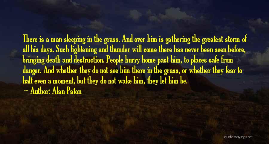 Alan Paton Quotes: There Is A Man Sleeping In The Grass. And Over Him Is Gathering The Greatest Storm Of All His Days.