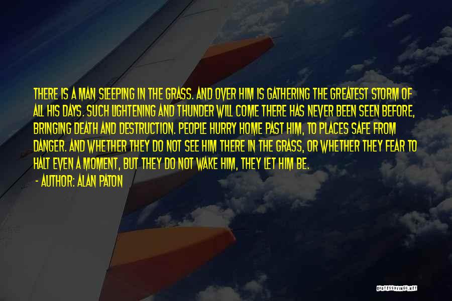 Alan Paton Quotes: There Is A Man Sleeping In The Grass. And Over Him Is Gathering The Greatest Storm Of All His Days.