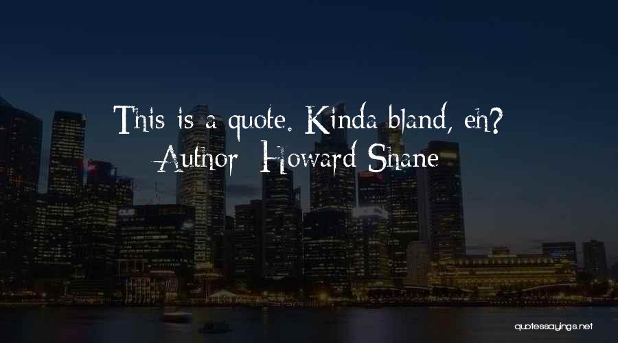 Howard Shane Quotes: This Is A Quote. Kinda Bland, Eh?