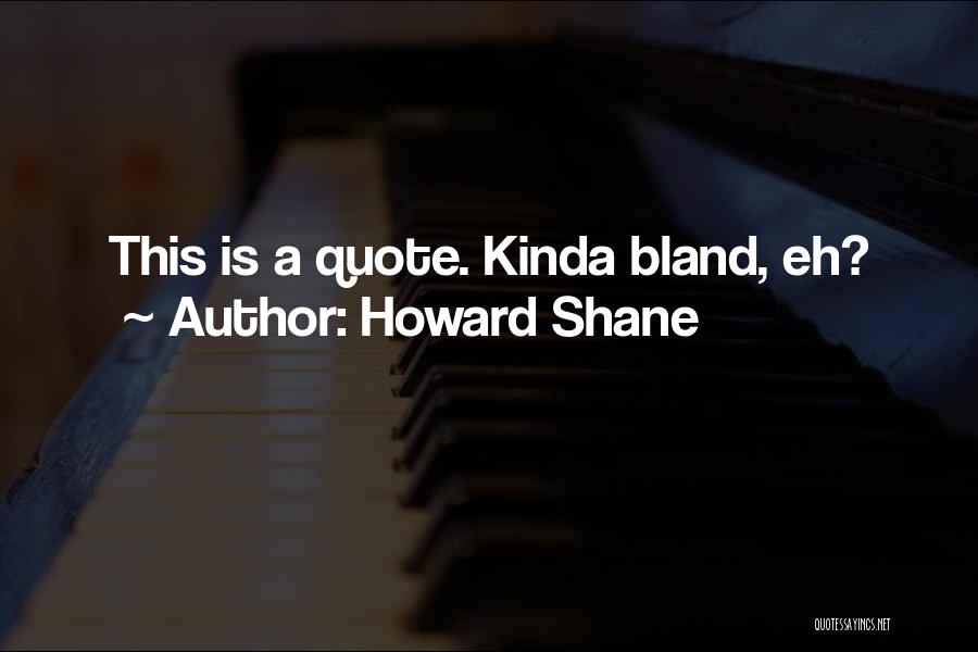 Howard Shane Quotes: This Is A Quote. Kinda Bland, Eh?