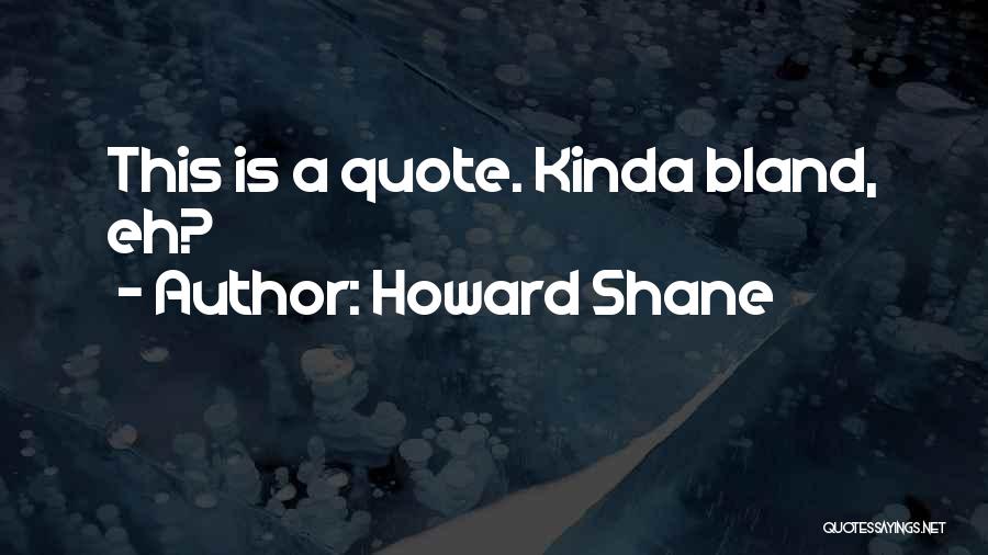 Howard Shane Quotes: This Is A Quote. Kinda Bland, Eh?