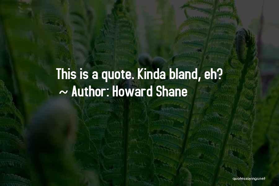 Howard Shane Quotes: This Is A Quote. Kinda Bland, Eh?