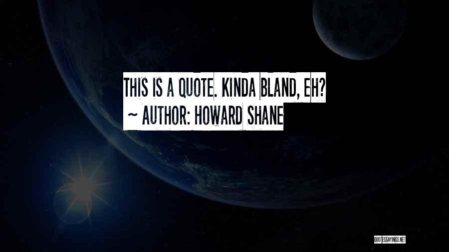 Howard Shane Quotes: This Is A Quote. Kinda Bland, Eh?