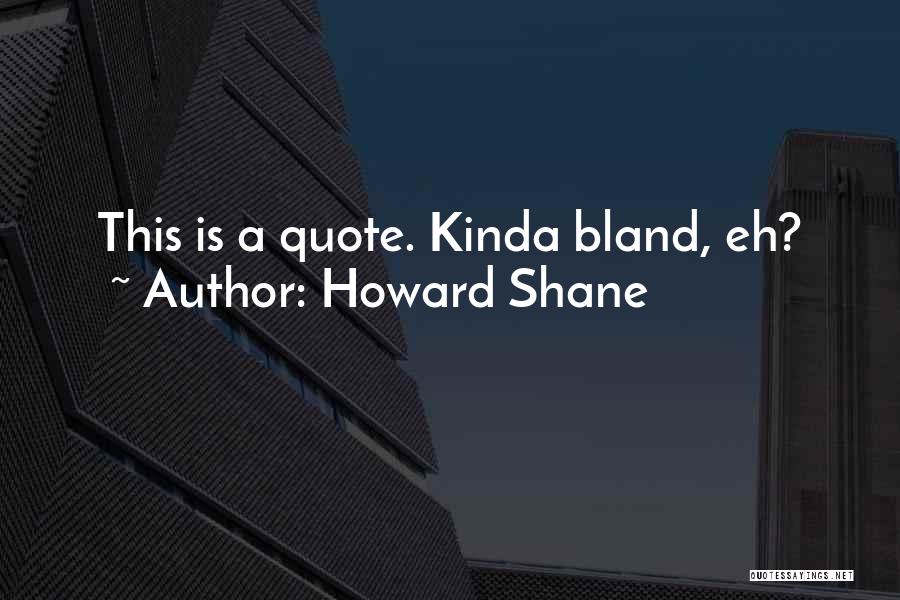 Howard Shane Quotes: This Is A Quote. Kinda Bland, Eh?