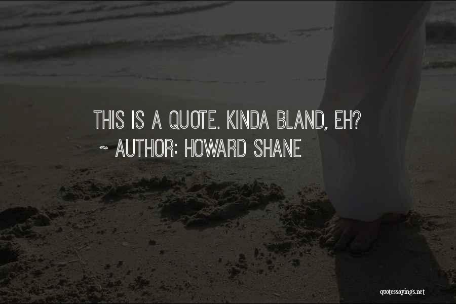 Howard Shane Quotes: This Is A Quote. Kinda Bland, Eh?