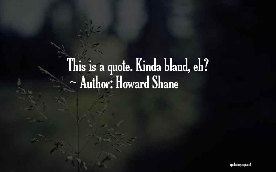 Howard Shane Quotes: This Is A Quote. Kinda Bland, Eh?
