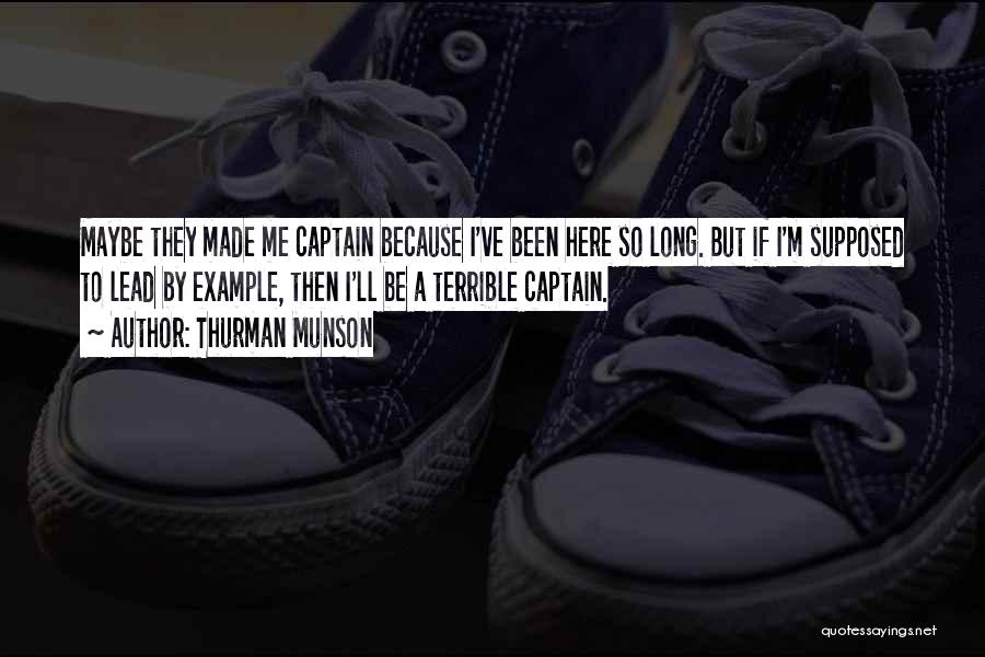 Thurman Munson Quotes: Maybe They Made Me Captain Because I've Been Here So Long. But If I'm Supposed To Lead By Example, Then