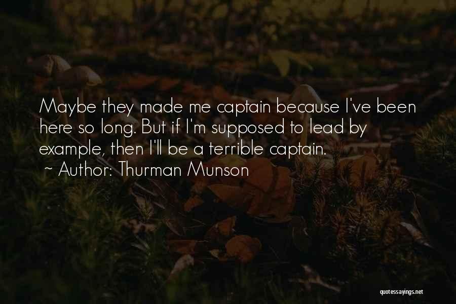 Thurman Munson Quotes: Maybe They Made Me Captain Because I've Been Here So Long. But If I'm Supposed To Lead By Example, Then