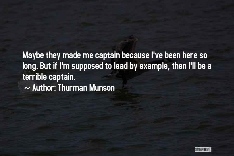 Thurman Munson Quotes: Maybe They Made Me Captain Because I've Been Here So Long. But If I'm Supposed To Lead By Example, Then