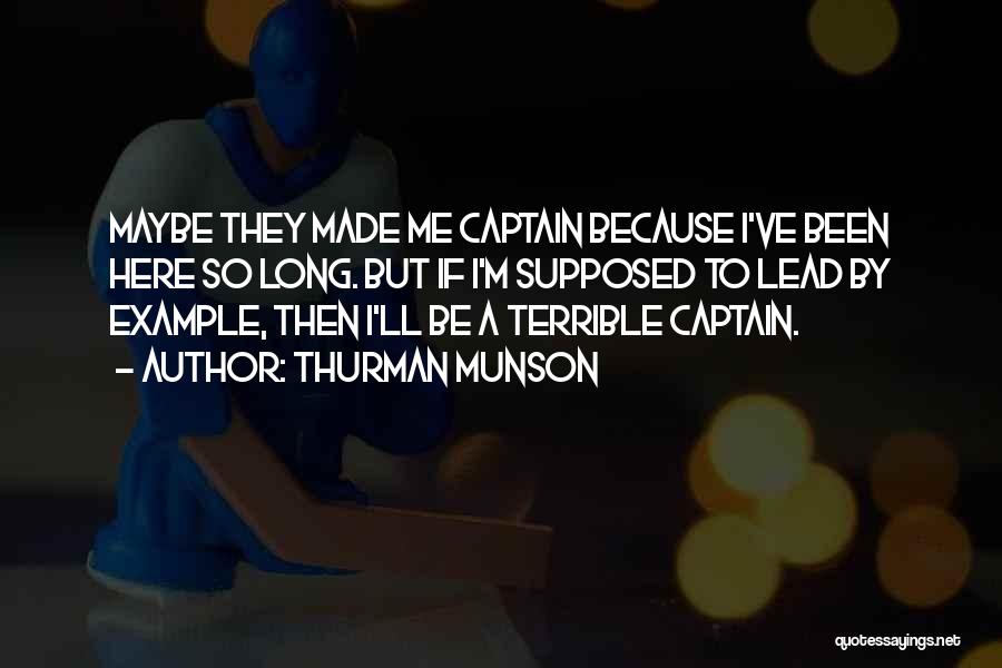 Thurman Munson Quotes: Maybe They Made Me Captain Because I've Been Here So Long. But If I'm Supposed To Lead By Example, Then