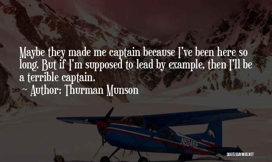 Thurman Munson Quotes: Maybe They Made Me Captain Because I've Been Here So Long. But If I'm Supposed To Lead By Example, Then