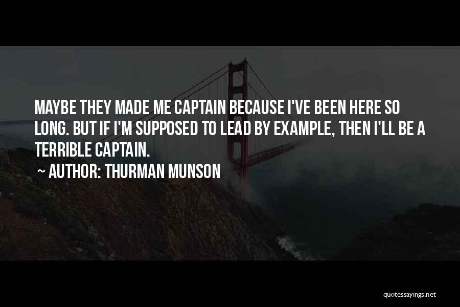 Thurman Munson Quotes: Maybe They Made Me Captain Because I've Been Here So Long. But If I'm Supposed To Lead By Example, Then