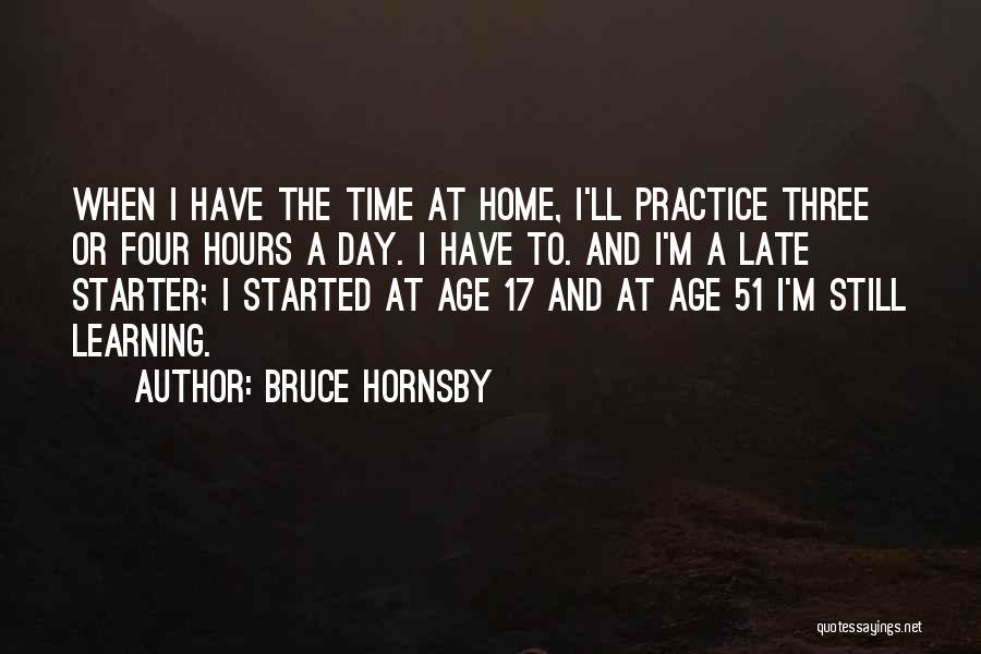 Bruce Hornsby Quotes: When I Have The Time At Home, I'll Practice Three Or Four Hours A Day. I Have To. And I'm