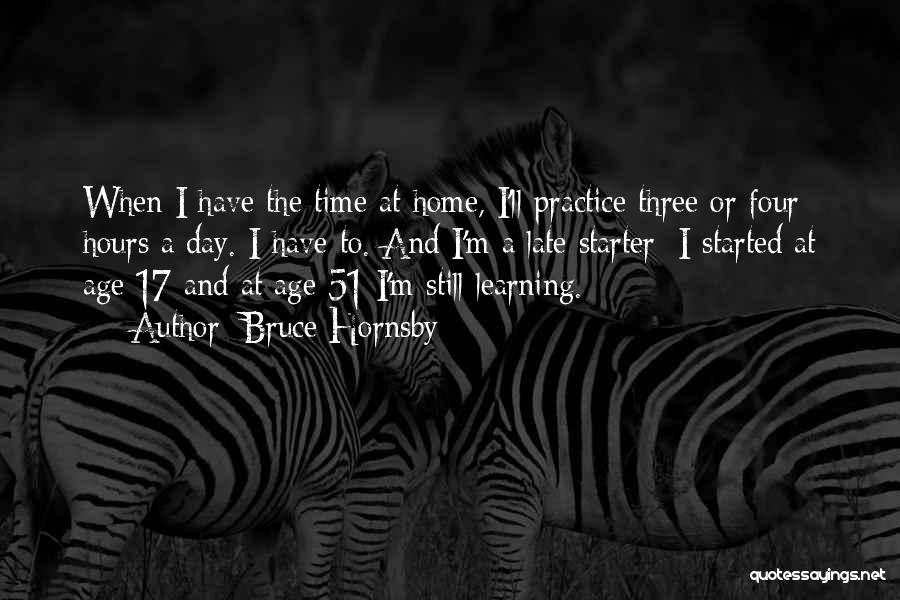 Bruce Hornsby Quotes: When I Have The Time At Home, I'll Practice Three Or Four Hours A Day. I Have To. And I'm