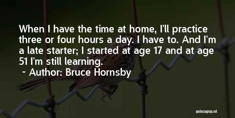 Bruce Hornsby Quotes: When I Have The Time At Home, I'll Practice Three Or Four Hours A Day. I Have To. And I'm