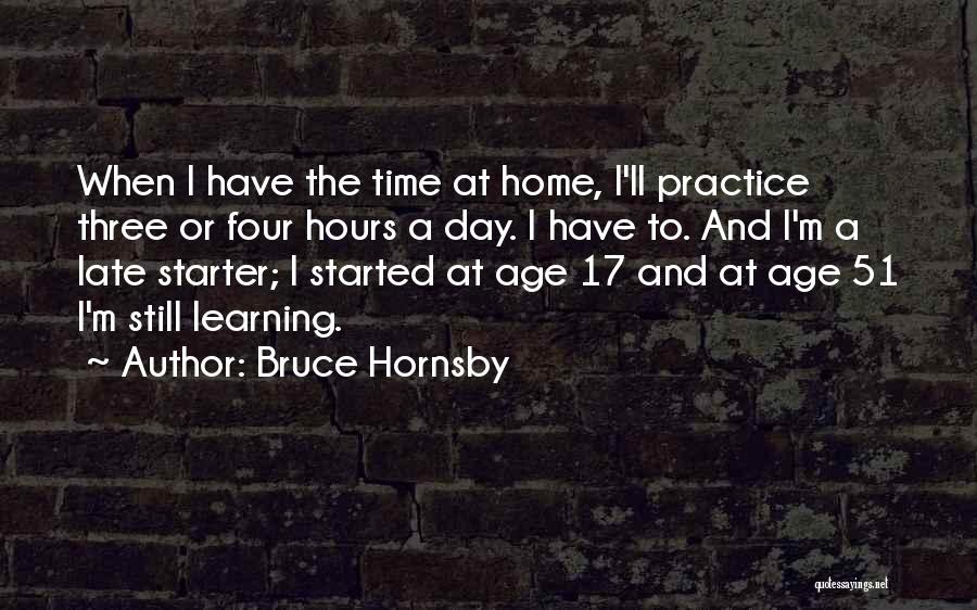 Bruce Hornsby Quotes: When I Have The Time At Home, I'll Practice Three Or Four Hours A Day. I Have To. And I'm