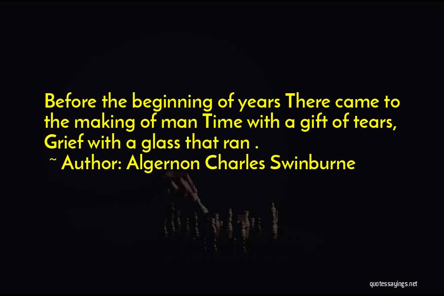 Algernon Charles Swinburne Quotes: Before The Beginning Of Years There Came To The Making Of Man Time With A Gift Of Tears, Grief With