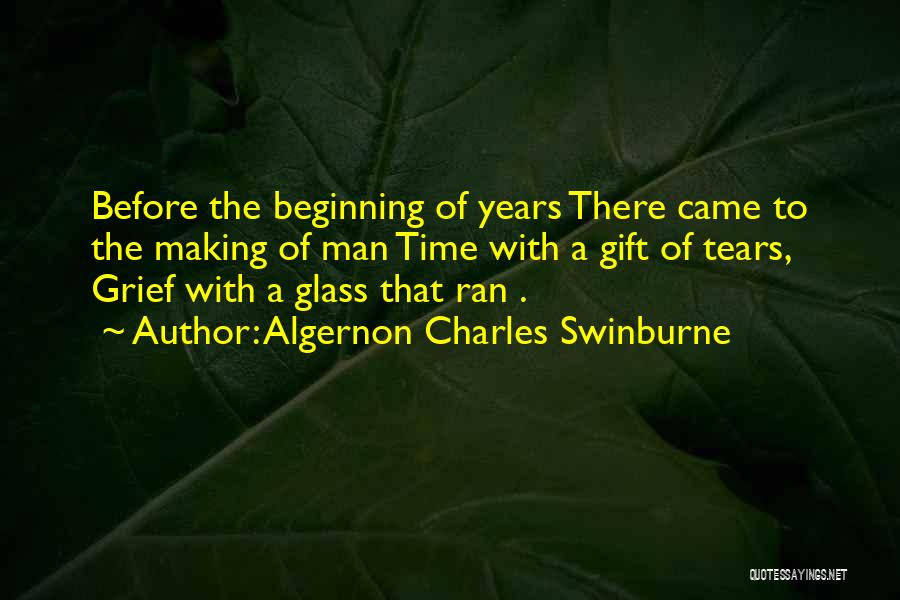 Algernon Charles Swinburne Quotes: Before The Beginning Of Years There Came To The Making Of Man Time With A Gift Of Tears, Grief With