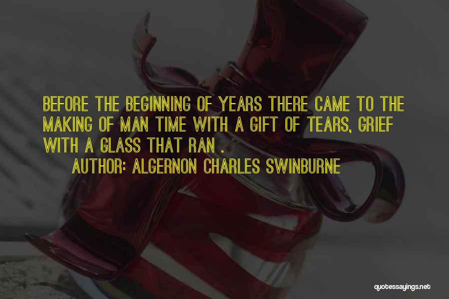 Algernon Charles Swinburne Quotes: Before The Beginning Of Years There Came To The Making Of Man Time With A Gift Of Tears, Grief With